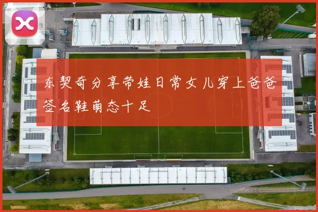 东契奇分享带娃日常女儿穿上爸爸签名鞋萌态十足